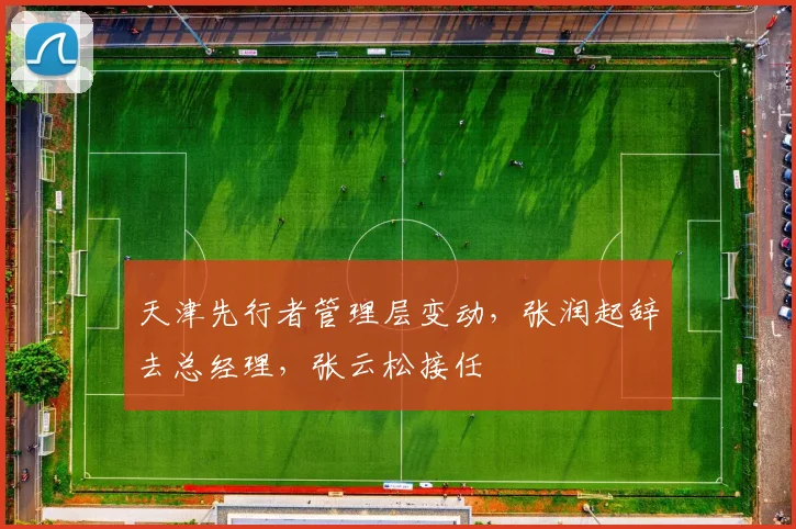 天津先行者管理层变动，张润起辞去总经理，张云松接任