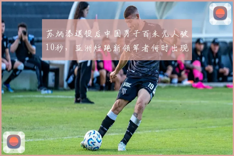苏炳添退役后中国男子百米无人破10秒，亚洲短跑新领军者何时出现？