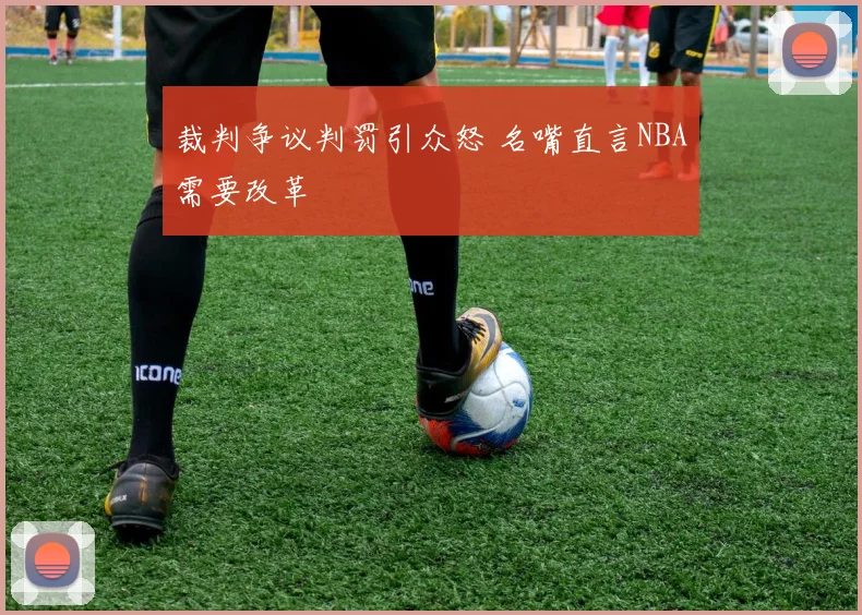裁判争议判罚引众怒 名嘴直言NBA需要改革